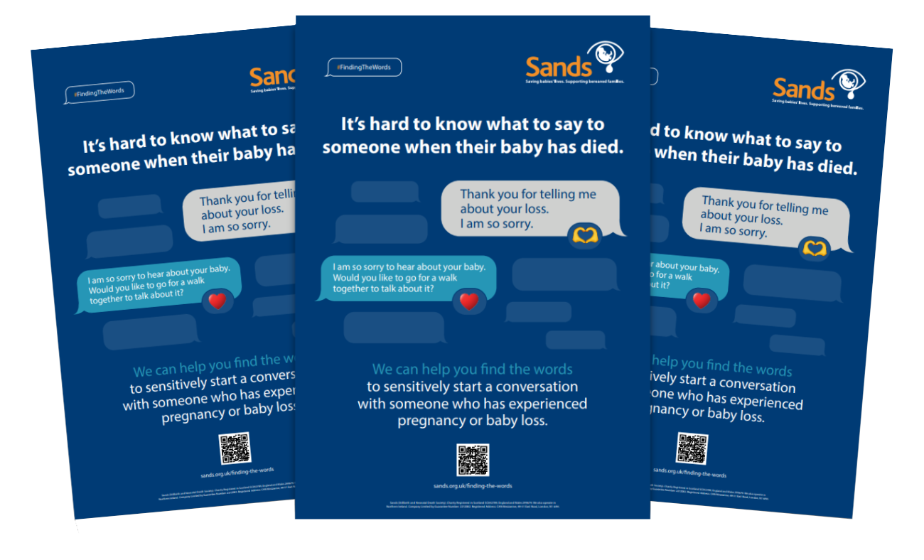 Sands support information posters with advice and guidance for those who are unsure what to say to someone touched by pregnancy or baby loss. 