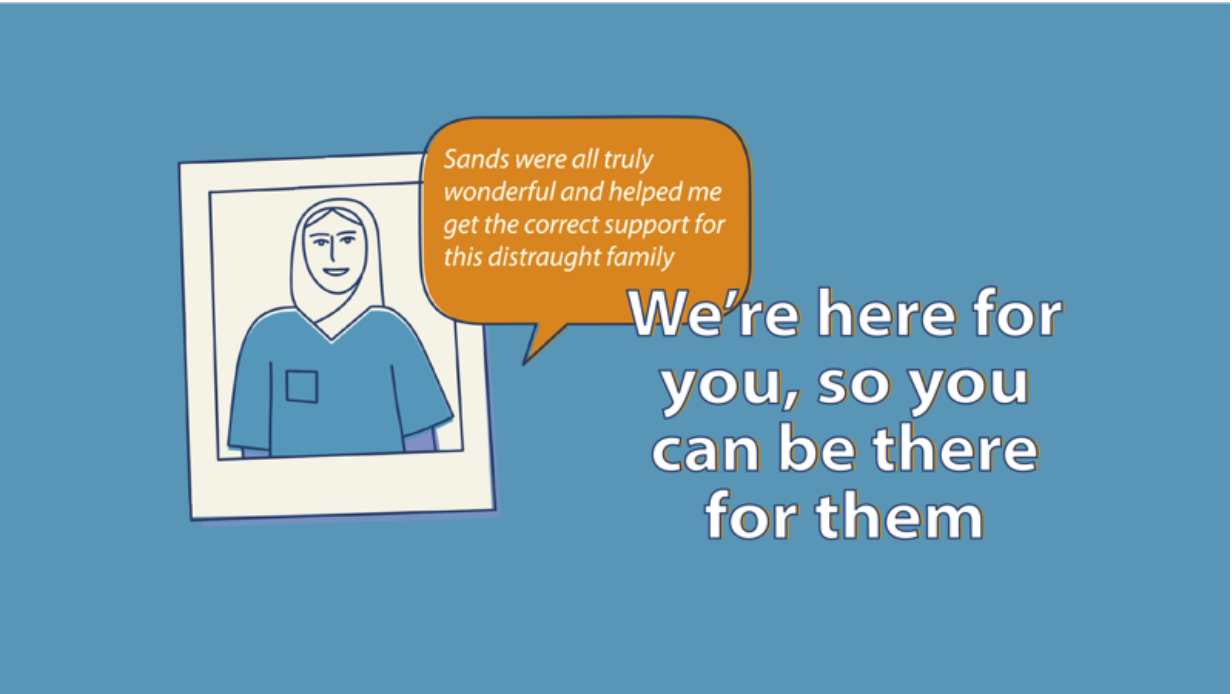 " Sands were truly wonderful and helped me get the correct support for this distraught family " We're here for you, so you can be there for them